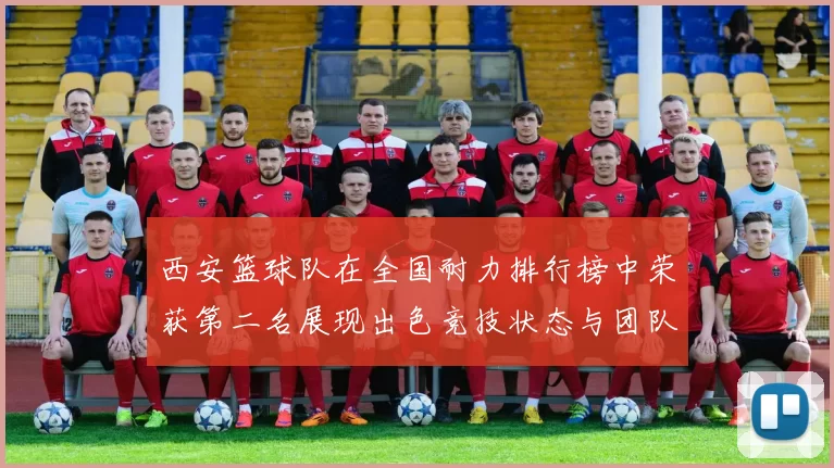 西安篮球队在全国耐力排行榜中荣获第二名展现出色竞技状态与团队实力