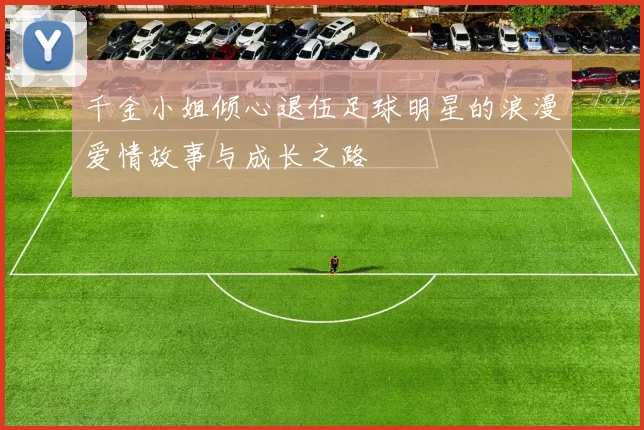 千金小姐倾心退伍足球明星的浪漫爱情故事与成长之路
