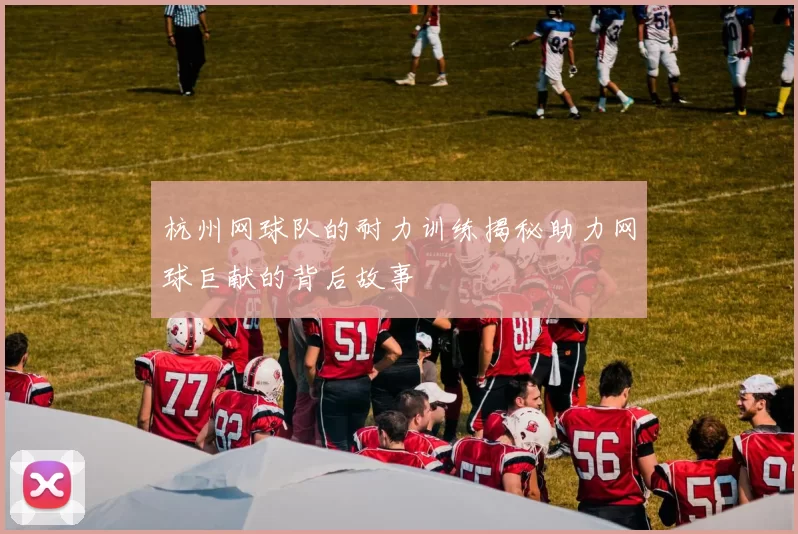 杭州网球队的耐力训练揭秘助力网球巨献的背后故事