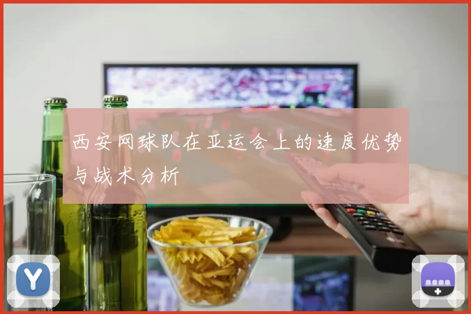 西安网球队在亚运会上的速度优势与战术分析