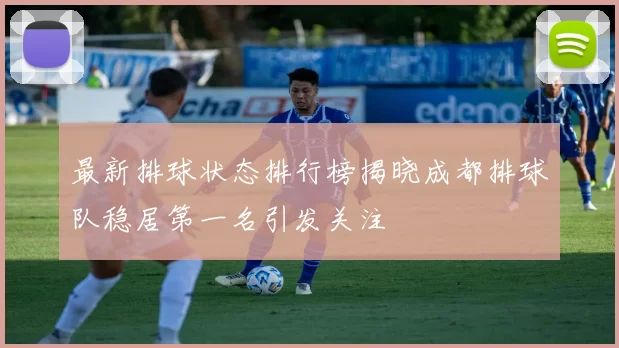最新排球状态排行榜揭晓成都排球队稳居第一名引发关注