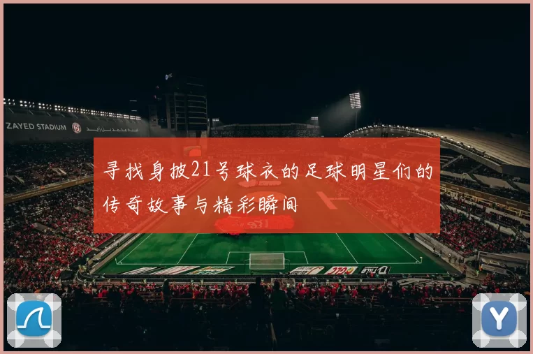 寻找身披21号球衣的足球明星们的传奇故事与精彩瞬间