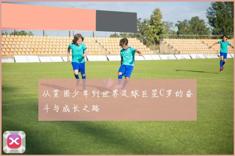 从贫困少年到世界足球巨星C罗的奋斗与成长之路