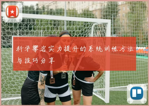科学攀岩实力提升的系统训练方法与技巧分享