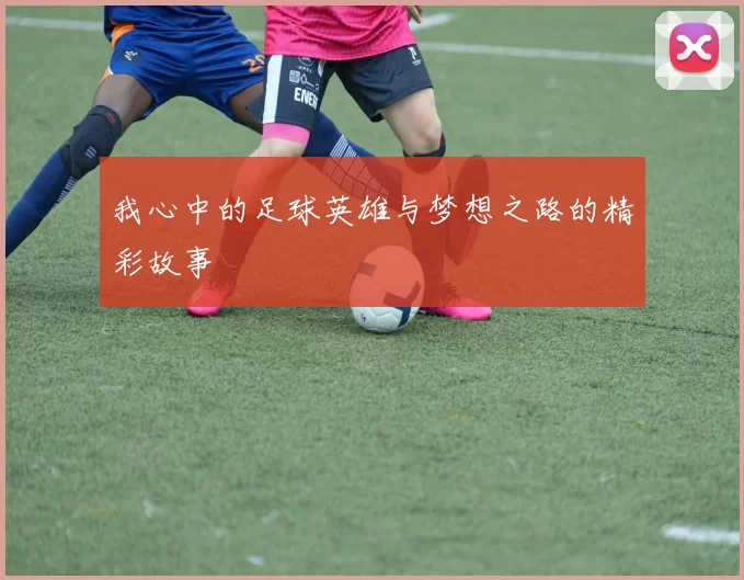 我心中的足球英雄与梦想之路的精彩故事