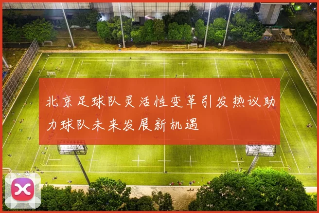 北京足球队灵活性变革引发热议助力球队未来发展新机遇