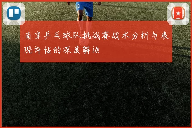南京乒乓球队挑战赛战术分析与表现评估的深度解读