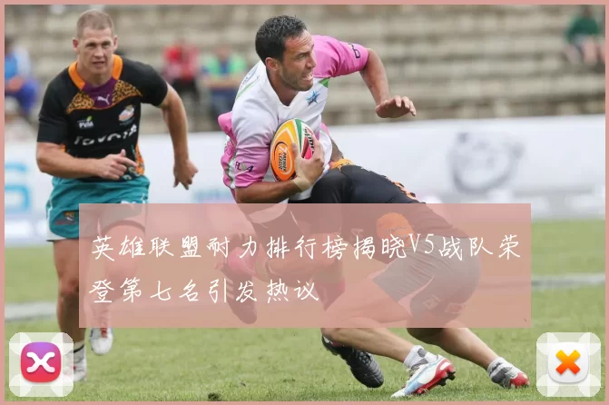英雄联盟耐力排行榜揭晓V5战队荣登第七名引发热议