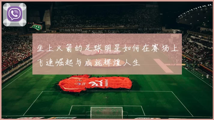 坐上火箭的足球明星如何在赛场上飞速崛起与成就辉煌人生