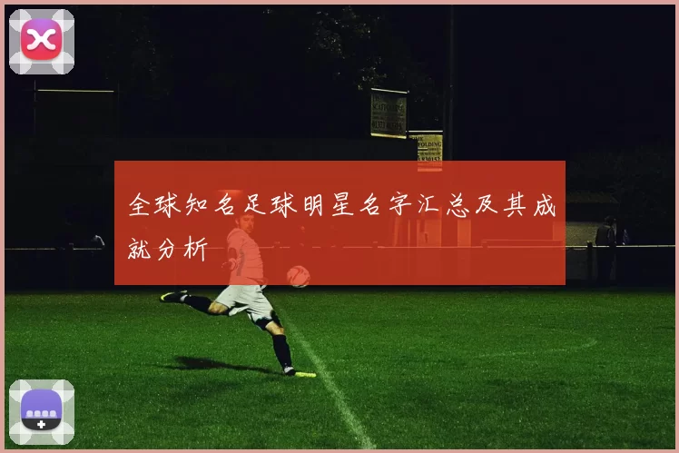 全球知名足球明星名字汇总及其成就分析