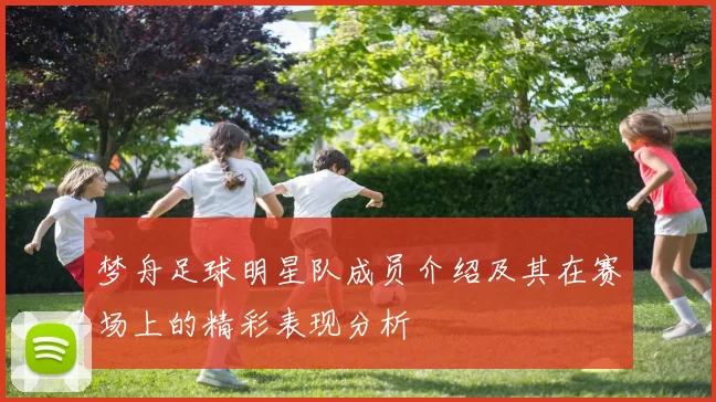 梦舟足球明星队成员介绍及其在赛场上的精彩表现分析