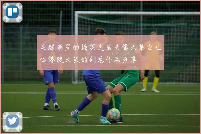 足球明星的搞笑鬼畜头像大集合让你捧腹大笑的创意作品分享