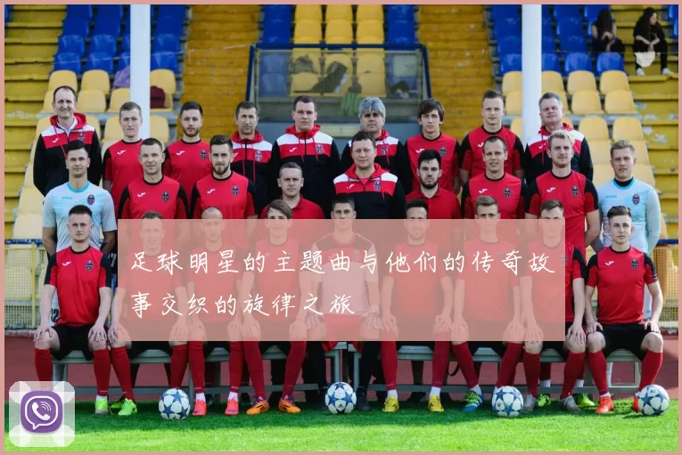 足球明星的主题曲与他们的传奇故事交织的旋律之旅