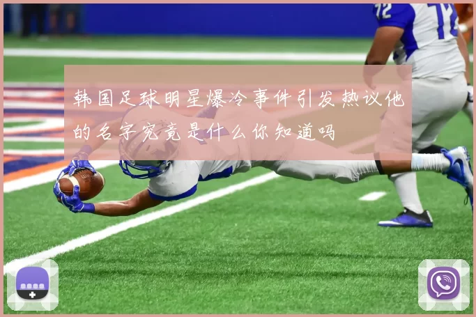 韩国足球明星爆冷事件引发热议他的名字究竟是什么你知道吗