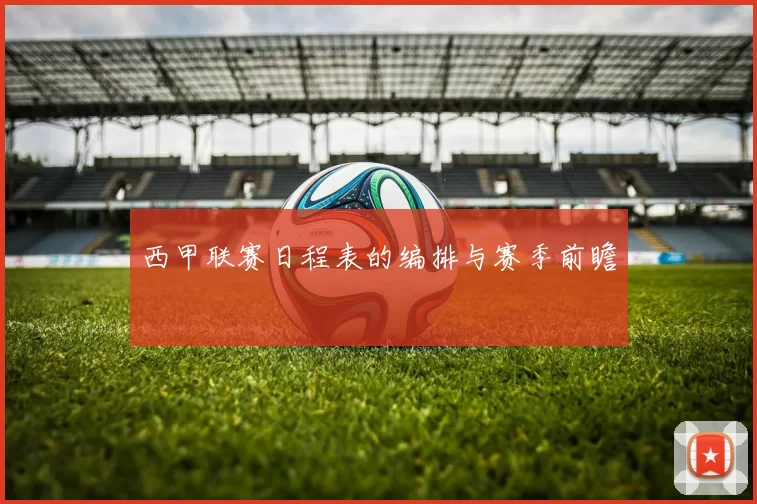 西甲联赛日程表的编排与赛季前瞻