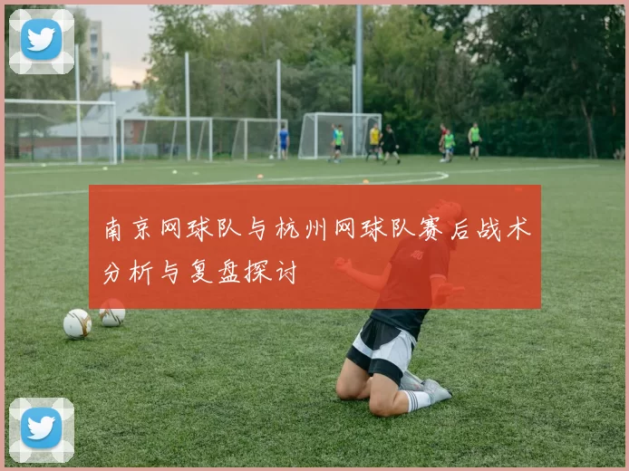 南京网球队与杭州网球队赛后战术分析与复盘探讨