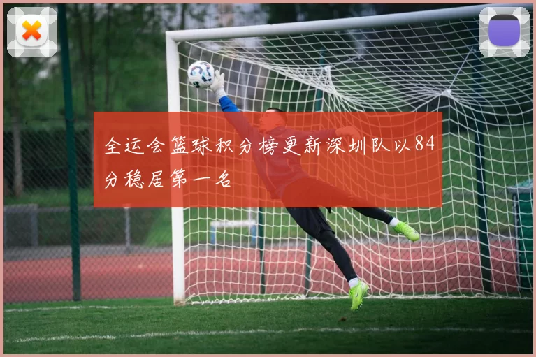 全运会篮球积分榜更新深圳队以84分稳居第一名