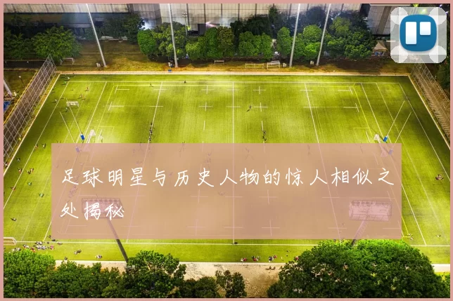 足球明星与历史人物的惊人相似之处揭秘