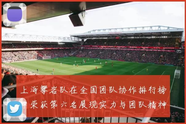 上海攀岩队在全国团队协作排行榜中荣获第六名展现实力与团队精神
