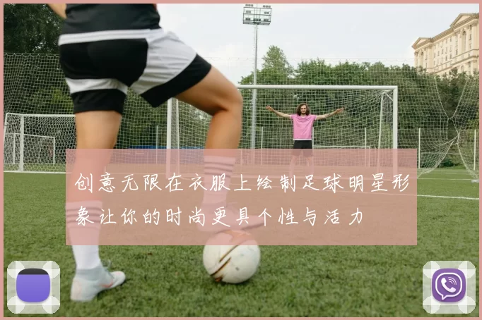 创意无限在衣服上绘制足球明星形象让你的时尚更具个性与活力