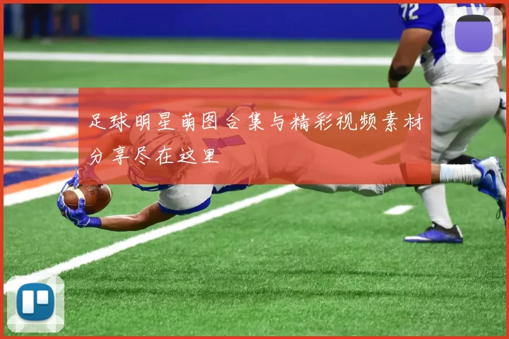足球明星萌图合集与精彩视频素材分享尽在这里