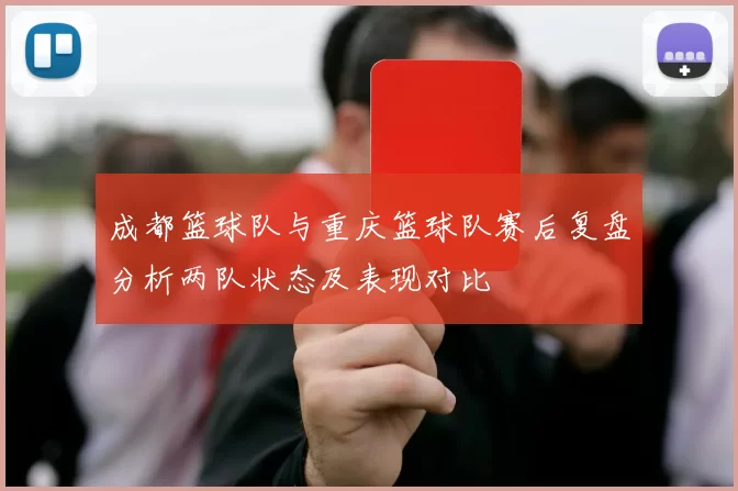 成都篮球队与重庆篮球队赛后复盘分析两队状态及表现对比