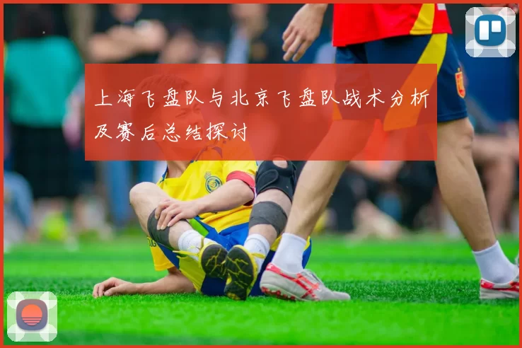 上海飞盘队与北京飞盘队战术分析及赛后总结探讨