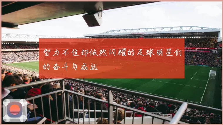 智力不佳却依然闪耀的足球明星们的奋斗与成就
