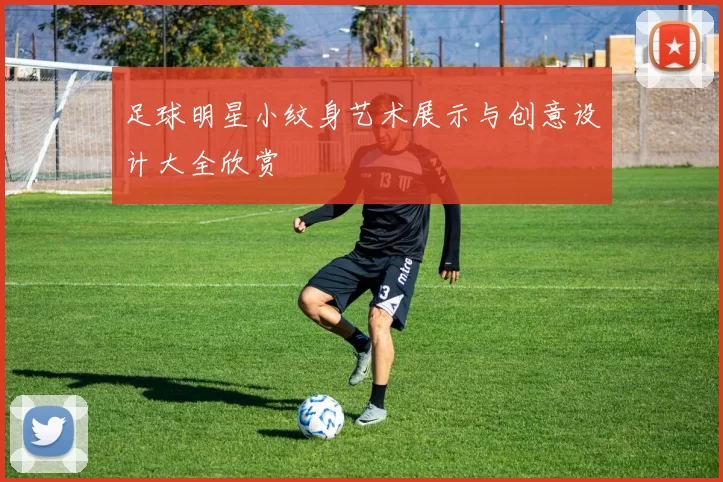 足球明星小纹身艺术展示与创意设计大全欣赏