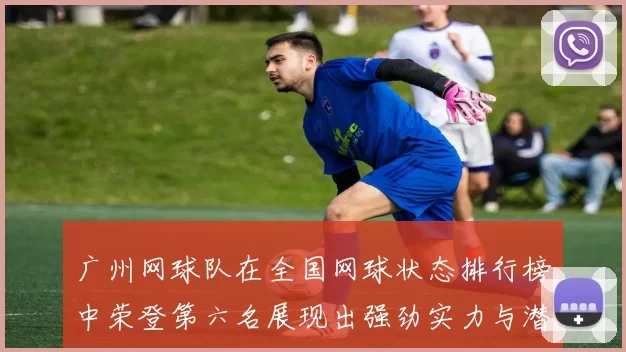 广州网球队在全国网球状态排行榜中荣登第六名展现出强劲实力与潜力