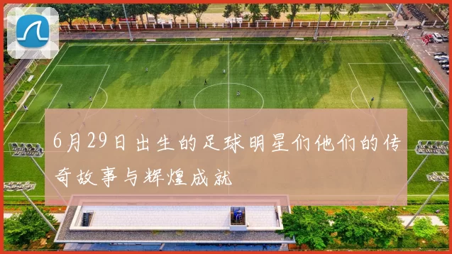 6月29日出生的足球明星们他们的传奇故事与辉煌成就