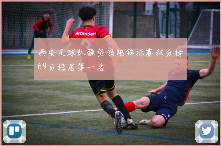 西安足球队强势领跑锦标赛积分榜69分稳居第一名