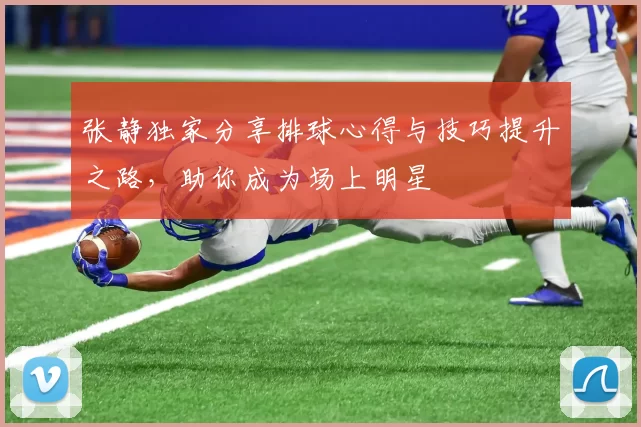 张静独家分享排球心得与技巧提升之路，助你成为场上明星
