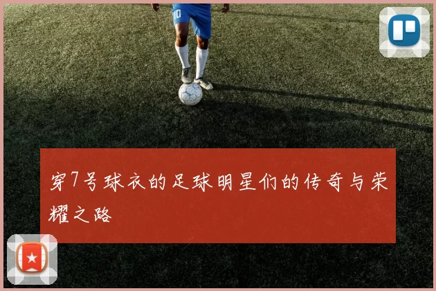 穿7号球衣的足球明星们的传奇与荣耀之路