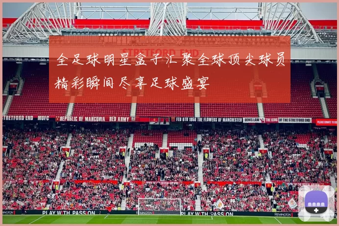 全足球明星盒子汇聚全球顶尖球员精彩瞬间尽享足球盛宴