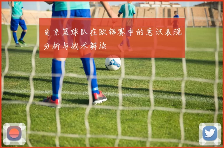 南京篮球队在欧锦赛中的意识表现分析与战术解读