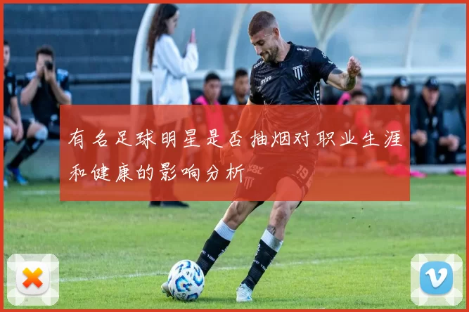 有名足球明星是否抽烟对职业生涯和健康的影响分析