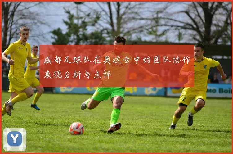 成都足球队在奥运会中的团队协作表现分析与点评