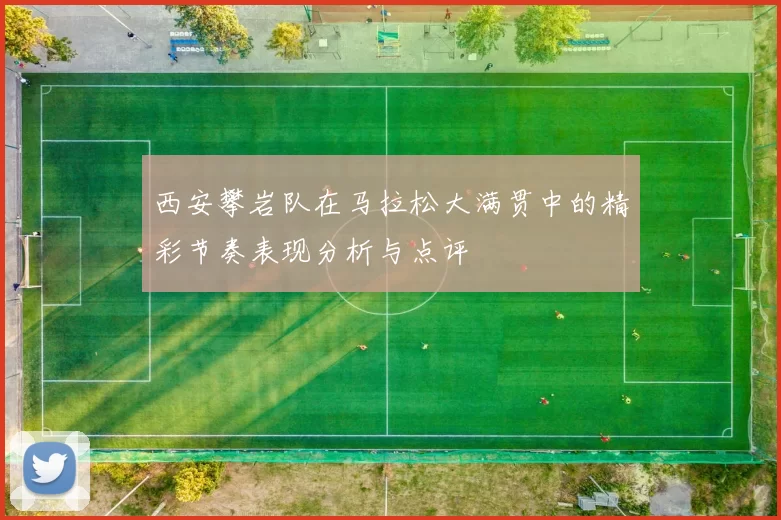 西安攀岩队在马拉松大满贯中的精彩节奏表现分析与点评