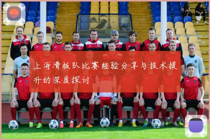 上海滑板队比赛经验分享与技术提升的深度探讨