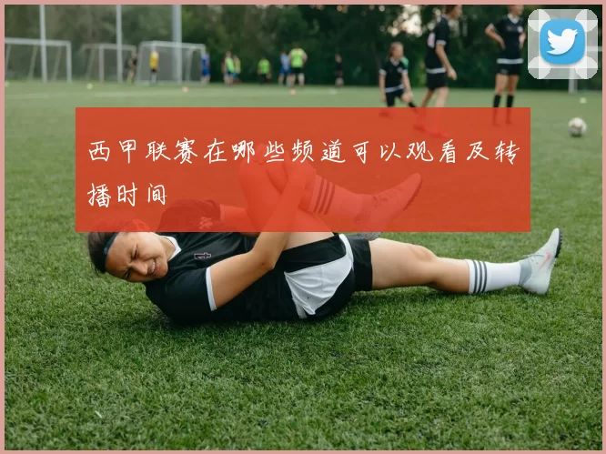 西甲联赛在哪些频道可以观看及转播时间