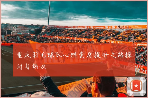重庆羽毛球队心理素质提升之路探讨与热议