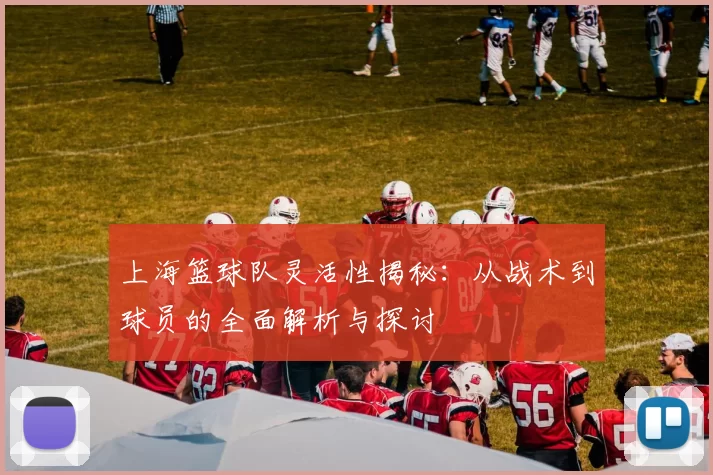 上海篮球队灵活性揭秘：从战术到球员的全面解析与探讨