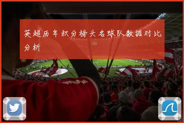 英超历年积分榜头名球队数据对比分析