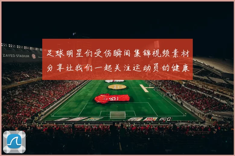 足球明星们受伤瞬间集锦视频素材分享让我们一起关注运动员的健康与安全