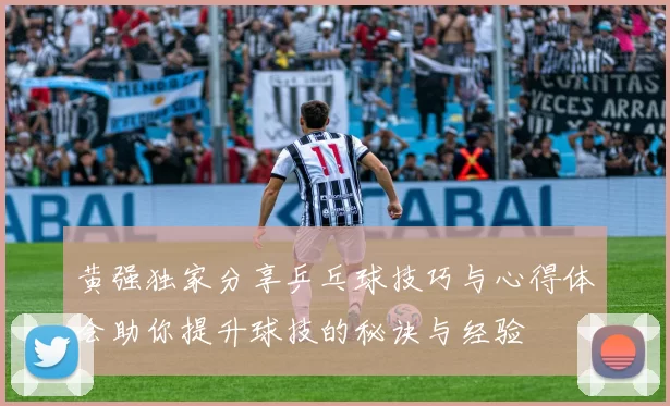 黄强独家分享乒乓球技巧与心得体会助你提升球技的秘诀与经验