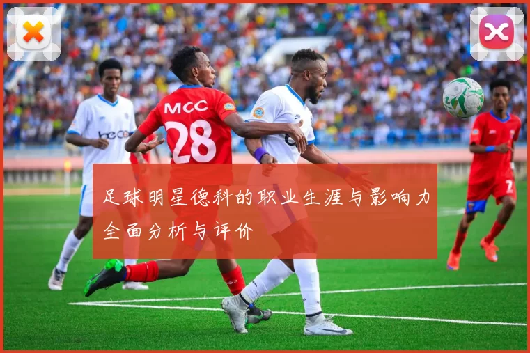 足球明星德科的职业生涯与影响力全面分析与评价