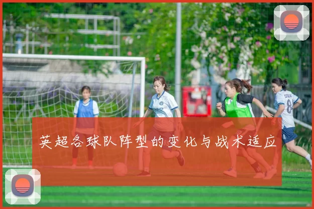 英超各球队阵型的变化与战术适应