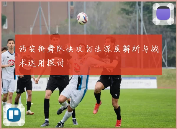 西安街舞队快攻打法深度解析与战术运用探讨
