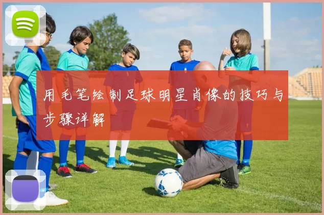 用毛笔绘制足球明星肖像的技巧与步骤详解
